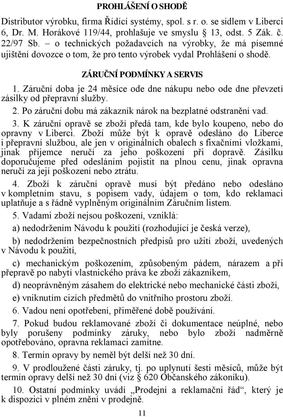 Záruční doba je 24 měsíce ode dne nákupu nebo ode dne převzetí zásilky od přepravní služby. 2. Po záruční dobu má zákazník nárok na bezplatné odstranění vad. 3.