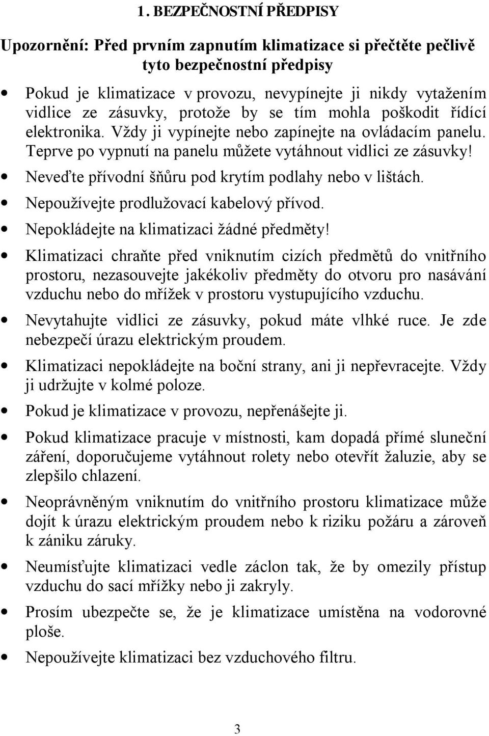 Neveďte přívodní šňůru pod krytím podlahy nebo v lištách. Nepoužívejte prodlužovací kabelový přívod. Nepokládejte na klimatizaci žádné předměty!