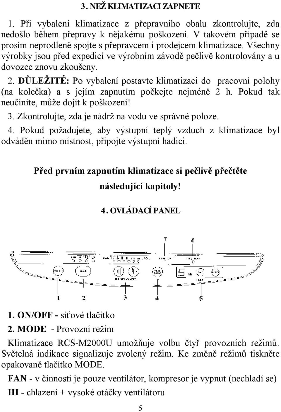 DŮLEŽITÉ: Po vybalení postavte klimatizaci do pracovní polohy (na kolečka) a s jejím zapnutím počkejte nejméně 2 h. Pokud tak neučiníte, může dojít k poškození! 3.