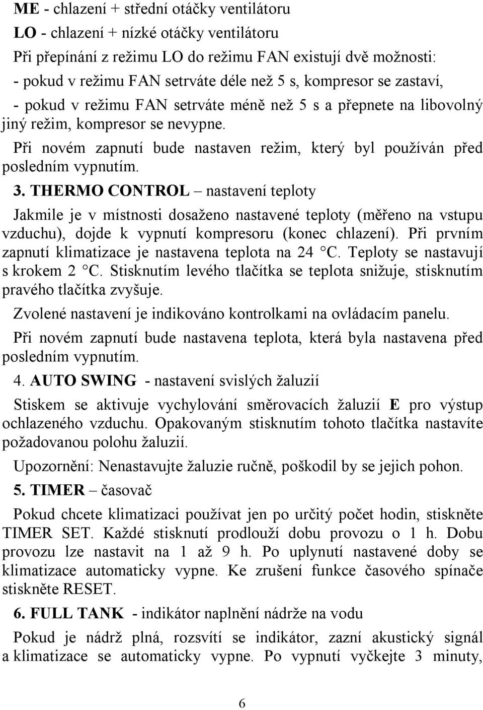 Při novém zapnutí bude nastaven režim, který byl používán před posledním vypnutím. 3.