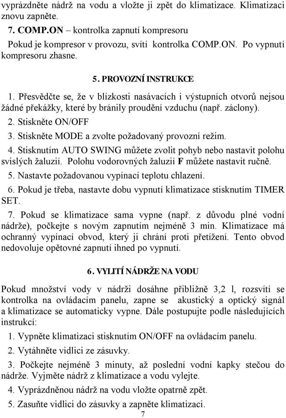 Stiskněte MODE a zvolte požadovaný provozní režim. 4. Stisknutím AUTO SWING můžete zvolit pohyb nebo nastavit polohu svislých žaluzií. Polohu vodorovných žaluzií F můžete nastavit ručně. 5.