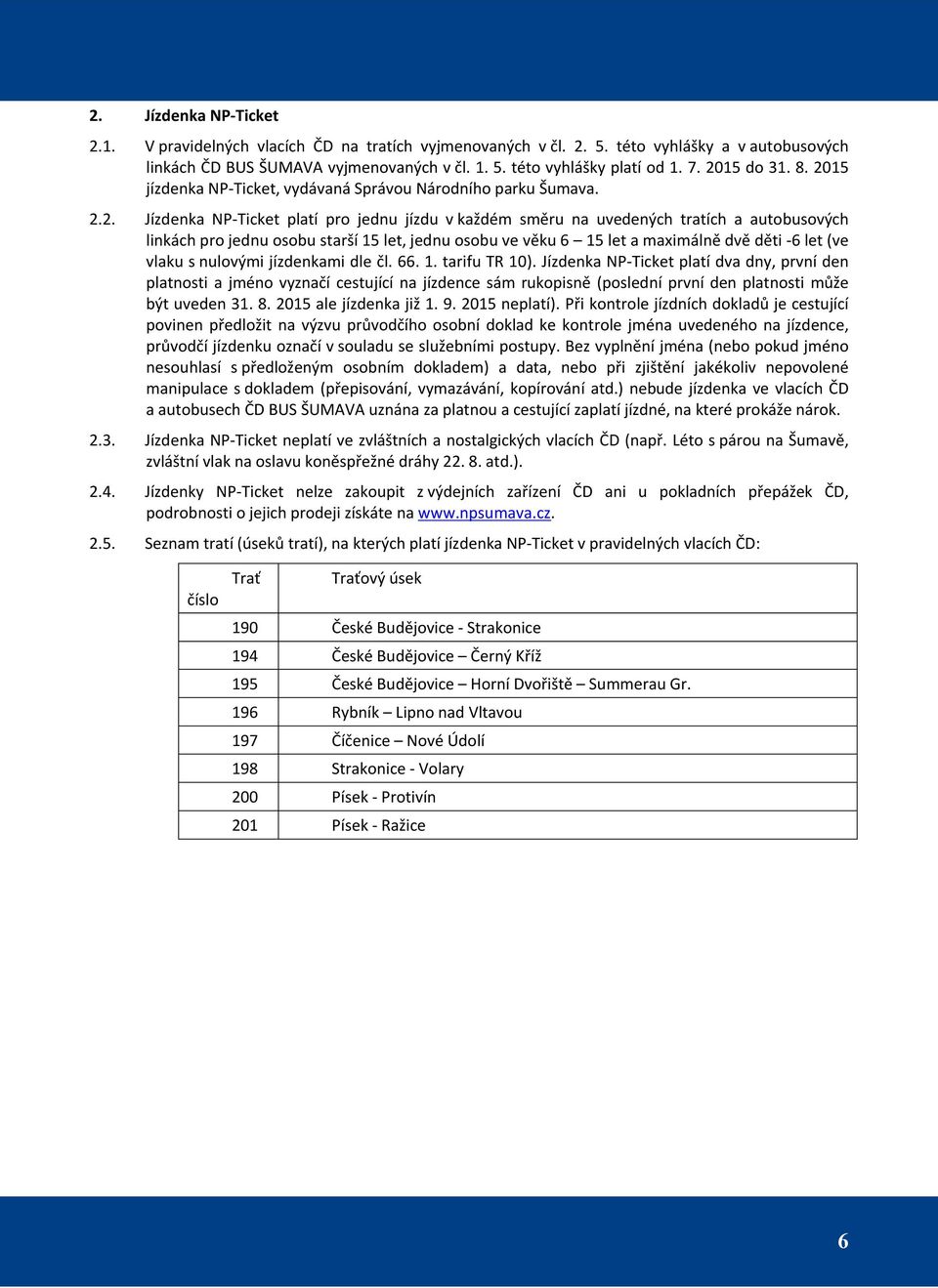 osobu starší 15 let, jednu osobu ve věku 6 15 let a maximálně dvě děti -6 let (ve vlaku s nulovými jízdenkami dle čl. 66. 1. tarifu TR 10).