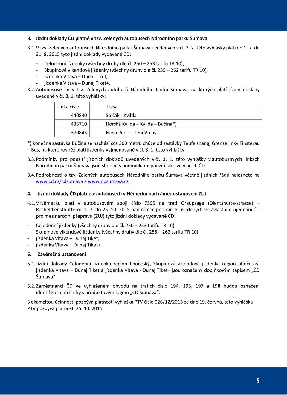 255 262 tarifu TR 10), - jízdenka Vltava Dunaj Tiket, - jízdenka Vltava Dunaj Tiket+. 3.2. Autobusové linky tzv. Zelených autobusů Národního Parku Šumava, na kterých platí jízdní doklady uvedené v čl.