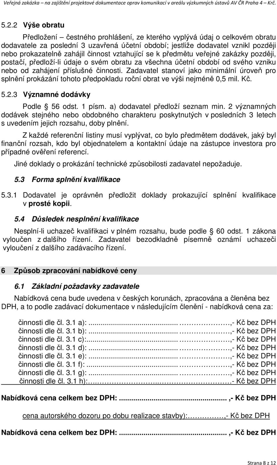 Zadavatel stanoví jako minimální úroveň pro splnění prokázání tohoto předpokladu roční obrat ve výši nejméně 0,5 mil. Kč. 5.2.3 Významné dodávky Podle 56 odst. 1 písm.