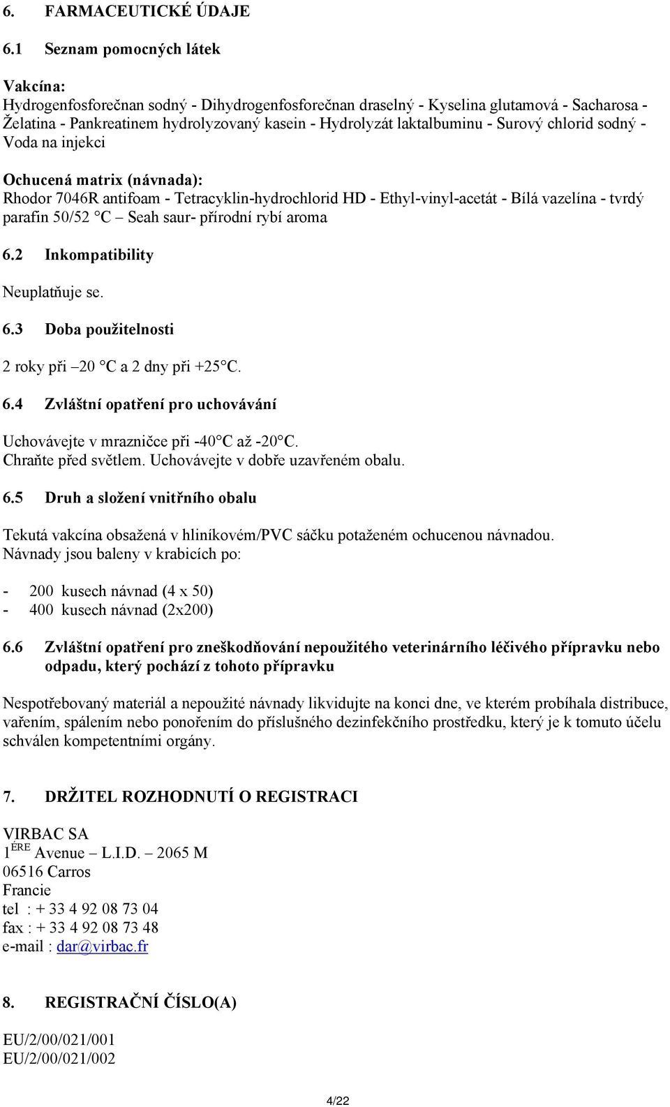 - Surový chlorid sodný - Voda na injekci Ochucená matrix (návnada): Rhodor 7046R antifoam - Tetracyklin-hydrochlorid HD - Ethyl-vinyl-acetát - Bílá vazelína - tvrdý parafin 50/52 C Seah saur-
