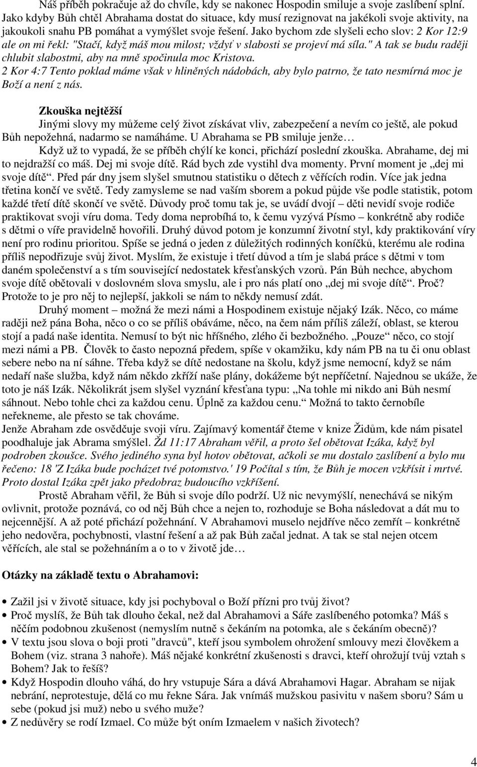 Jako bychom zde slyšeli echo slov: 2 Kor 12:9 ale on mi řekl: "Stačí, když máš mou milost; vždyť v slabosti se projeví má síla.