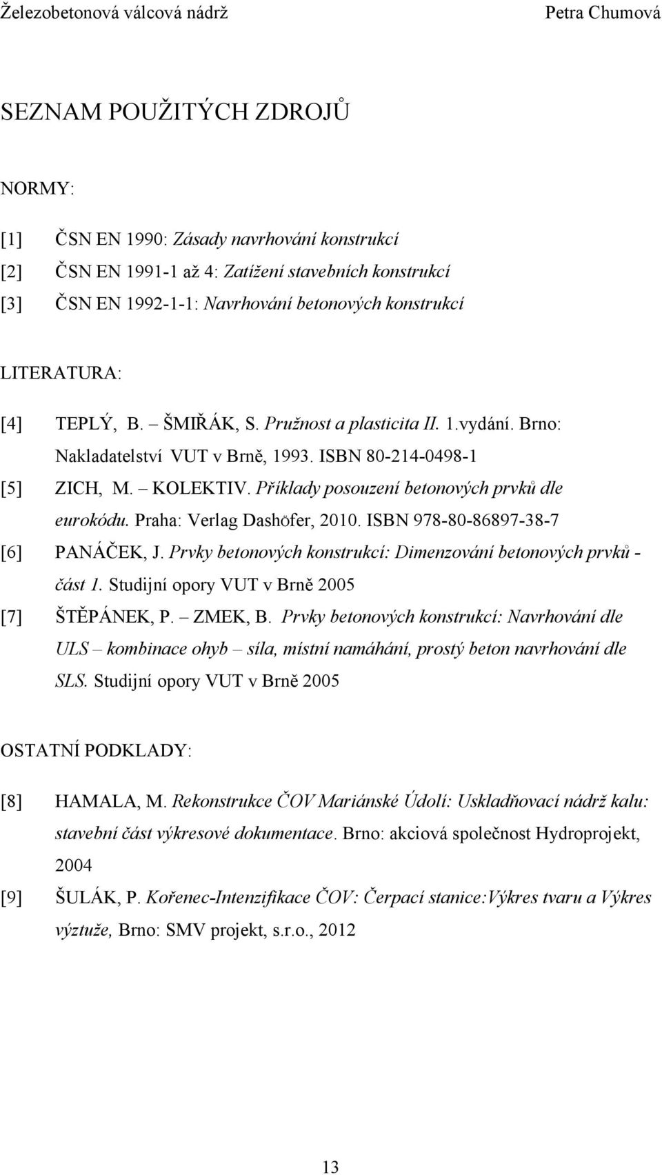 Praha: Verlag DashÖfer, 2010. ISBN 978-80-86897-38-7 [6] PANÁČEK, J. Prvky betonových konstrukcí: Dimenzování betonových prvků - část 1. Studijní opory VUT v Brně 2005 [7] ŠTĚPÁNEK, P. ZMEK, B.