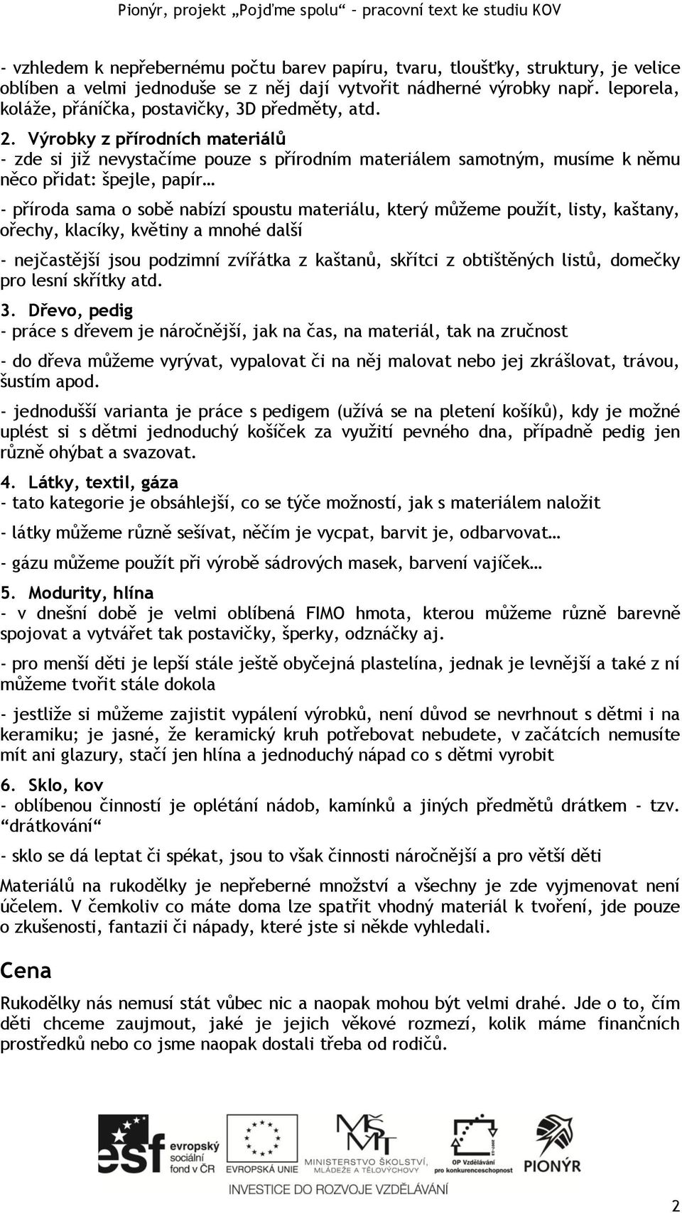 Výrobky z přírodních materiálů - zde si již nevystačíme pouze s přírodním materiálem samotným, musíme k němu něco přidat: špejle, papír - příroda sama o sobě nabízí spoustu materiálu, který můžeme