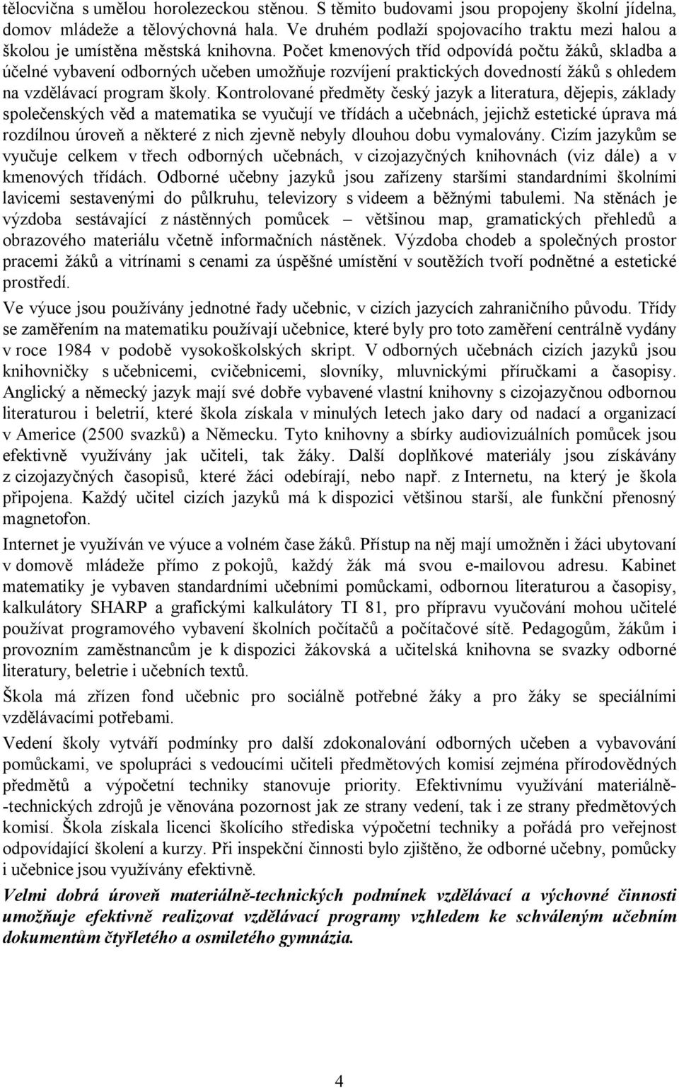 Počet kmenových tříd odpovídá počtu žáků, skladba a účelné vybavení odborných učeben umožňuje rozvíjení praktických dovedností žáků s ohledem na vzdělávací program školy.