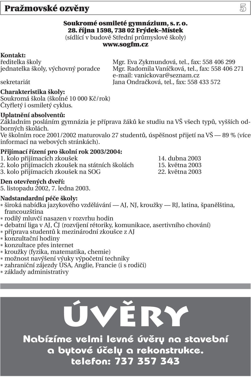 , fax: 558 433 572 Charakteristika školy: Soukromá škola (školné 10 000 Kč/rok) Čtyřletý i osmiletý cyklus.