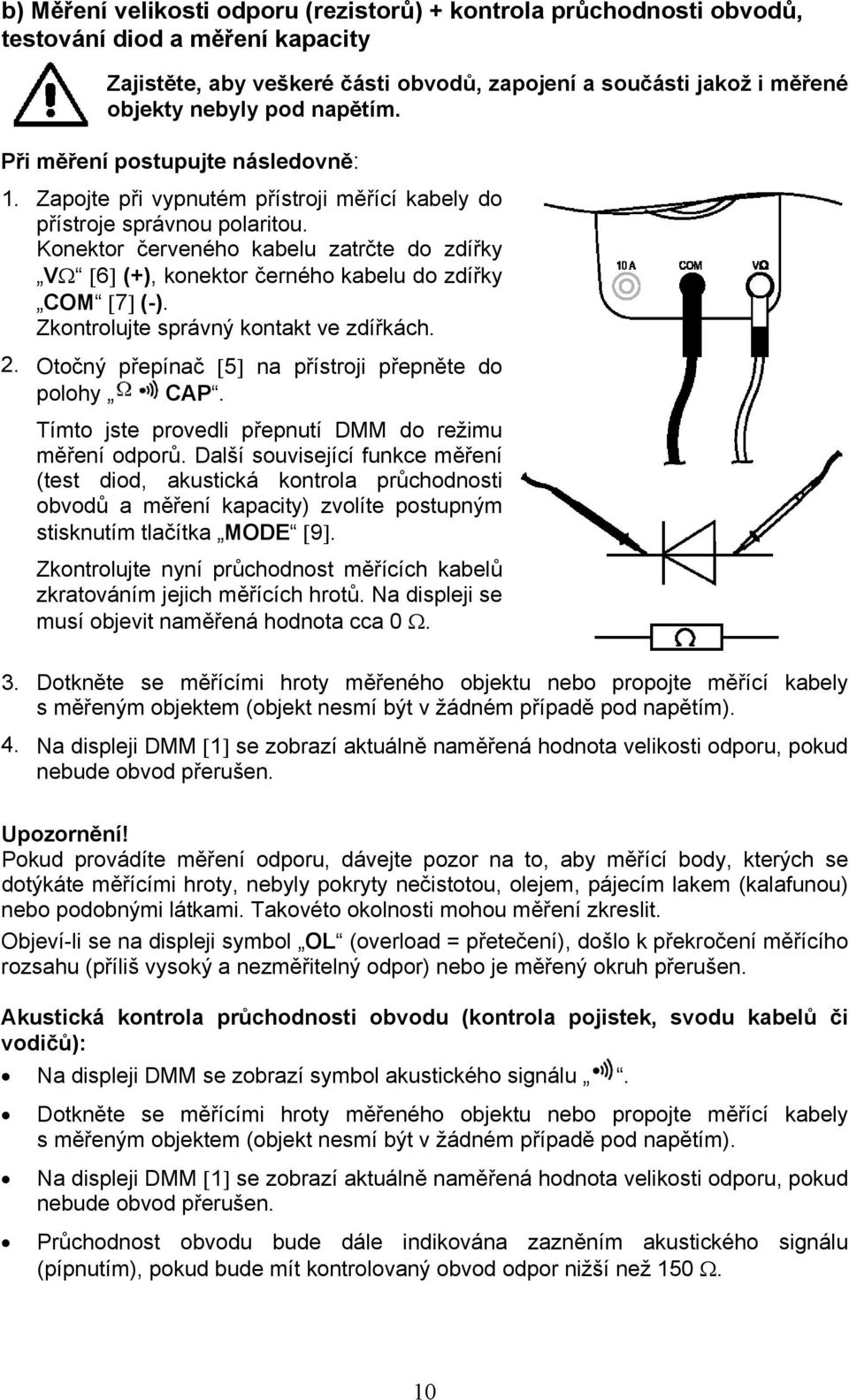 Konektor červeného kabelu zatrčte do zdířky VΩ [6] (+), konektor černého kabelu do zdířky COM [7] (-). Zkontrolujte správný kontakt ve zdířkách. 2.