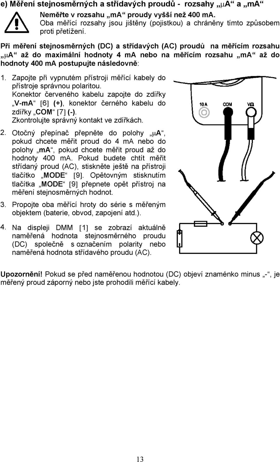 Zapojte při vypnutém přístroji měřící kabely do přístroje správnou polaritou. Konektor červeného kabelu zapojte do zdířky V-mA [6] (+), konektor černého kabelu do zdířky COM [7] (-).