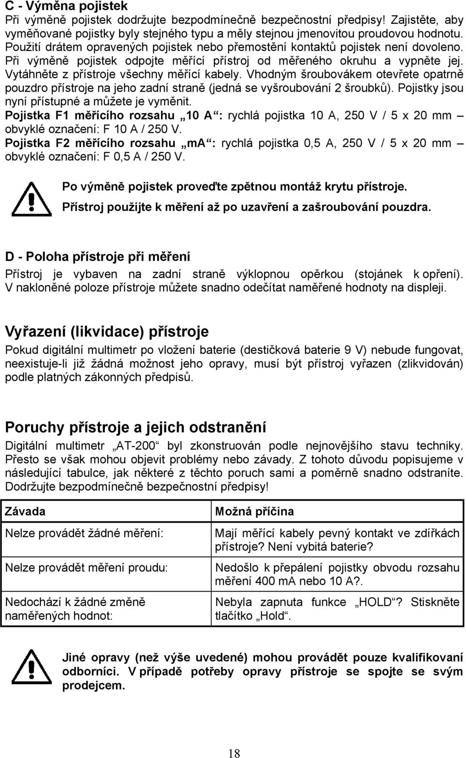 Vytáhněte z přístroje všechny měřící kabely. Vhodným šroubovákem otevřete opatrně pouzdro přístroje na jeho zadní straně (jedná se vyšroubování 2 šroubků).