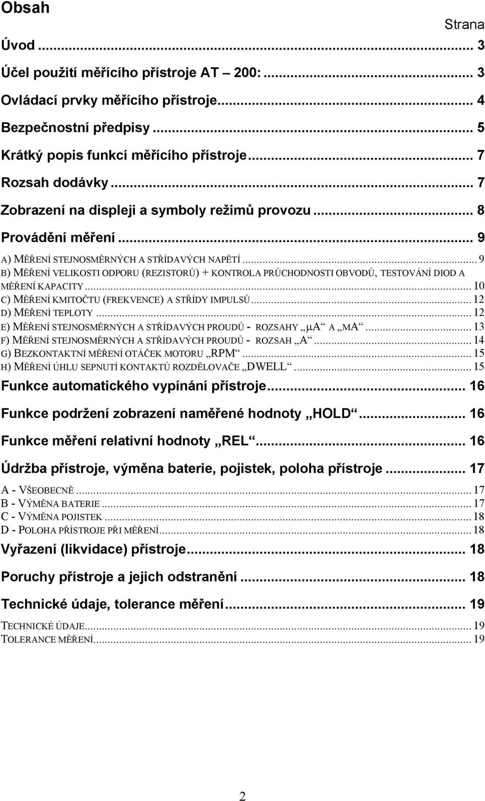 .. 9 B) MĚŘENÍ VELIKOSTI ODPORU (REZISTORŮ) + KONTROLA PRŮCHODNOSTI OBVODŮ, TESTOVÁNÍ DIOD A MĚŘENÍ KAPACITY... 10 C) MĚŘENÍ KMITOČTU (FREKVENCE) A STŘÍDY IMPULSŮ... 12 D) MĚŘENÍ TEPLOTY.