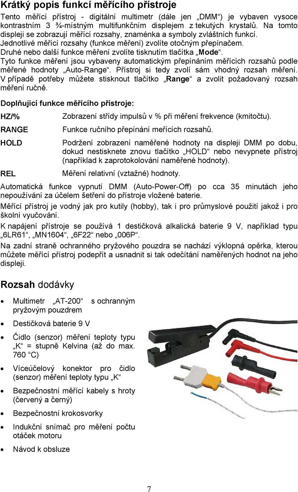 Druhé nebo další funkce měření zvolíte tisknutím tlačítka Mode. Tyto funkce měření jsou vybaveny automatickým přepínáním měřících rozsahů podle měřené hodnoty Auto-Range.