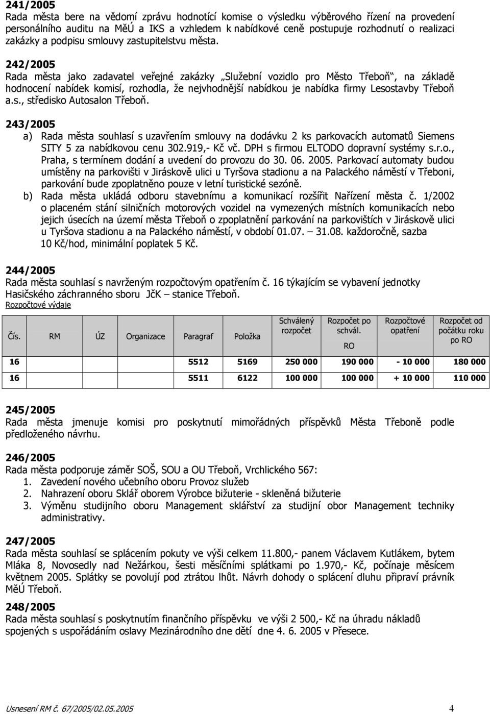 242/2005 Rada města jako zadavatel veřejné zakázky Služební vozidlo pro Město Třeboň, na základě hodnocení nabídek komisí, rozhodla, že nejvhodnější nabídkou je nabídka firmy Lesostavby Třeboň a.s., středisko Autosalon Třeboň.