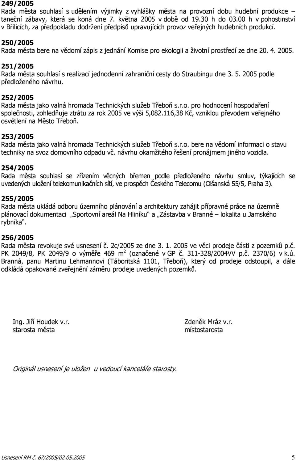 250/2005 Rada města bere na vědomí zápis z jednání Komise pro ekologii a životní prostředí ze dne 20. 4. 2005. 251/2005 Rada města souhlasí s realizací jednodenní zahraniční cesty do Straubingu dne 3.