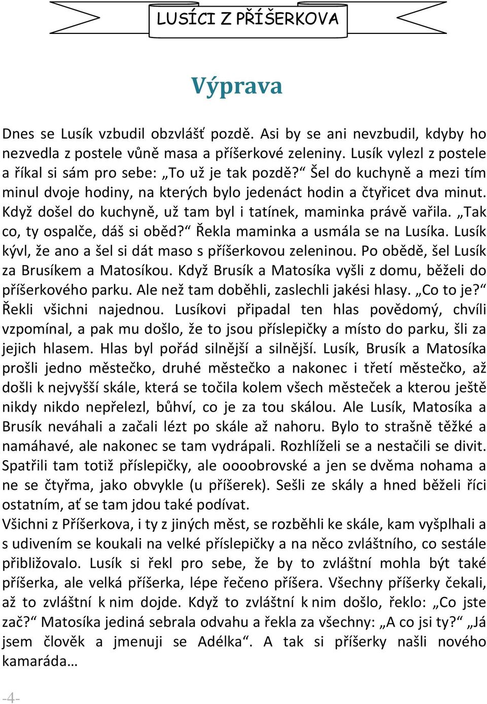 Když došel do kuchyně, už tam byl i tatínek, maminka právě vařila. Tak co, ty ospalče, dáš si oběd? Řekla maminka a usmála se na Lusíka. Lusík kývl, že ano a šel si dát maso s příšerkovou zeleninou.