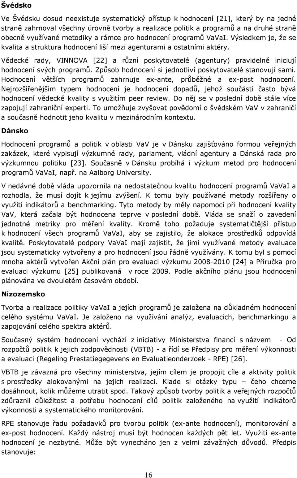 Vědecké rady, VINNOVA [22] a různí pskytvatelé (agentury) pravidelně iniciují hdncení svých prgramů. Způsb hdncení si jedntliví pskytvatelé stanvují sami.