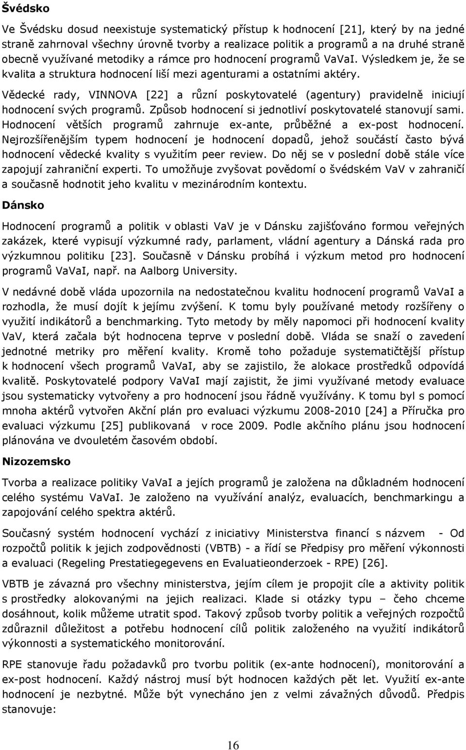 Vědecké rady, VINNOVA [22] a různí pskytvatelé (agentury) pravidelně iniciují hdncení svých prgramů. Způsb hdncení si jedntliví pskytvatelé stanvují sami.