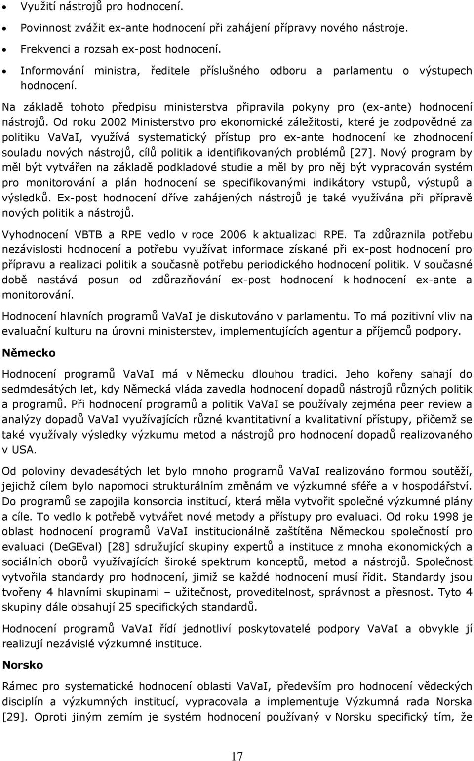 Od rku 2002 Ministerstv pr eknmické záležitsti, které je zdpvědné za plitiku VaVaI, využívá systematický přístup pr ex-ante hdncení ke zhdncení suladu nvých nástrjů, cílů plitik a identifikvaných
