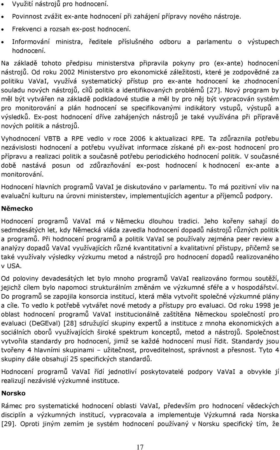 Od rku 2002 Ministerstv pr eknmické záležitsti, které je zdpvědné za plitiku VaVaI, využívá systematický přístup pr ex-ante hdncení ke zhdncení suladu nvých nástrjů, cílů plitik a identifikvaných