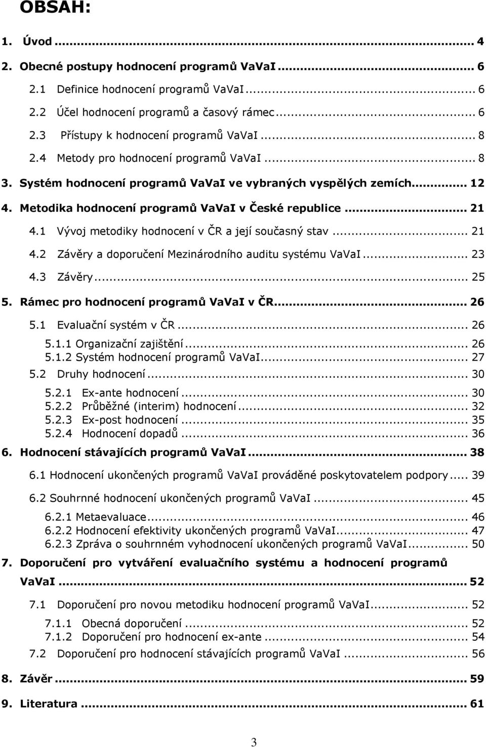 1 Vývj metdiky hdncení v ČR a její sučasný stav... 21 4.2 Závěry a dpručení Mezinárdníh auditu systému VaVaI... 23 4.3 Závěry... 25 5. Rámec pr hdncení prgramů VaVaI v ČR... 26 5.