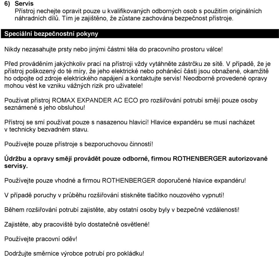 V případě, že je přístroj poškozený do té míry, že jeho elektrické nebo poháněcí části jsou obnažené, okamžitě ho odpojte od zdroje elektrického napájení a kontaktujte servis!