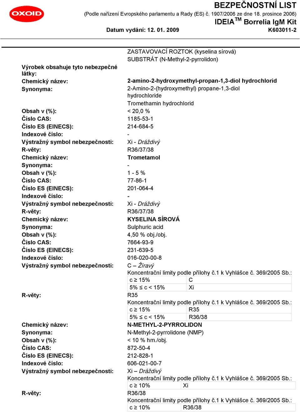 R36/37/38 Trometamol Synonyma: - Obsah v (%): 1-5 % Číslo CAS: 77-86-1 Číslo ES (EINECS): 201-064-4 Indexové číslo: - Výstražný symbol nebezpečnosti: Xi - Dráždivý R-věty: R36/37/38 KYSELINA SÍROVÁ