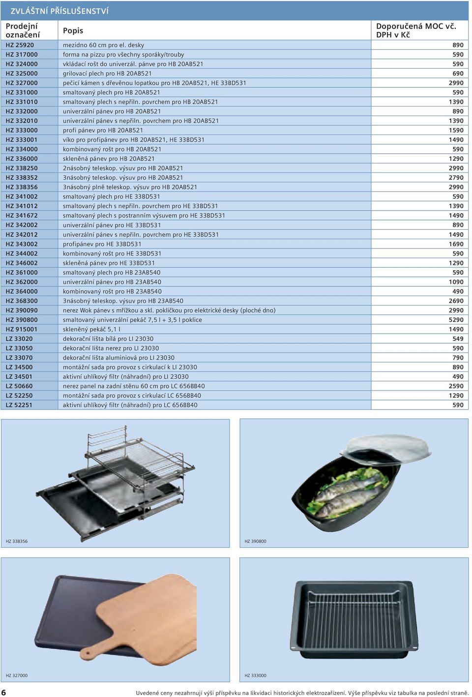 pánve pro HB 20AB521 590 HZ 325000 grilovací plech pro HB 20AB521 690 HZ 327000 pečicí kámen s dřevěnou lopatkou pro HB 20AB521, HE 33BD531 2990 HZ 331000 smaltovaný plech pro HB 20AB521 590 HZ