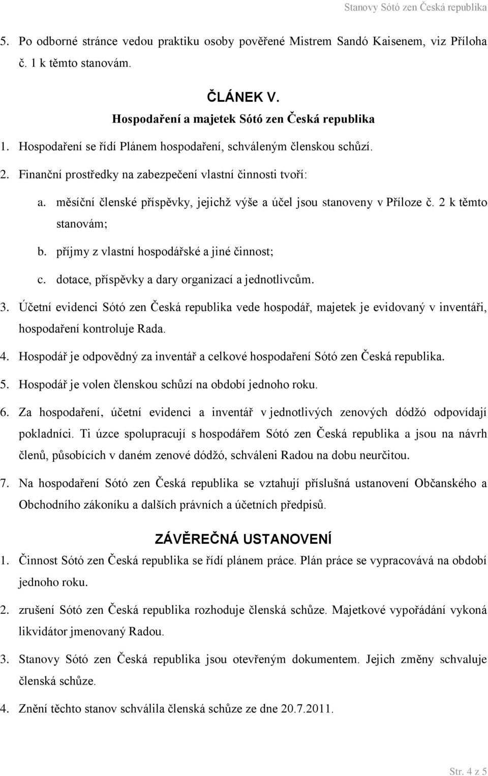 měsíční členské příspěvky, jejichž výše a účel jsou stanoveny v Příloze č. 2 k těmto stanovám; b. příjmy z vlastní hospodářské a jiné činnost; c. dotace, příspěvky a dary organizací a jednotlivcům. 3.