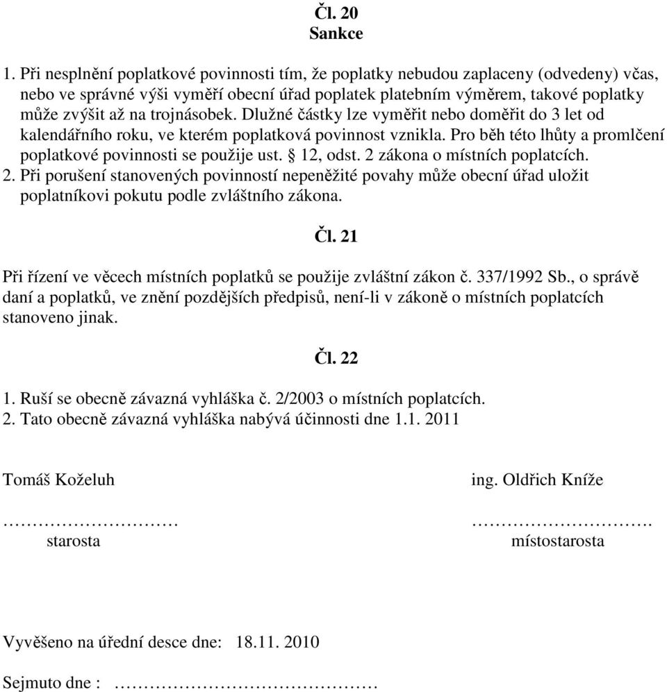 trojnásobek. Dlužné částky lze vyměřit nebo doměřit do 3 let od kalendářního roku, ve kterém poplatková povinnost vznikla. Pro běh této lhůty a promlčení poplatkové povinnosti se použije ust.