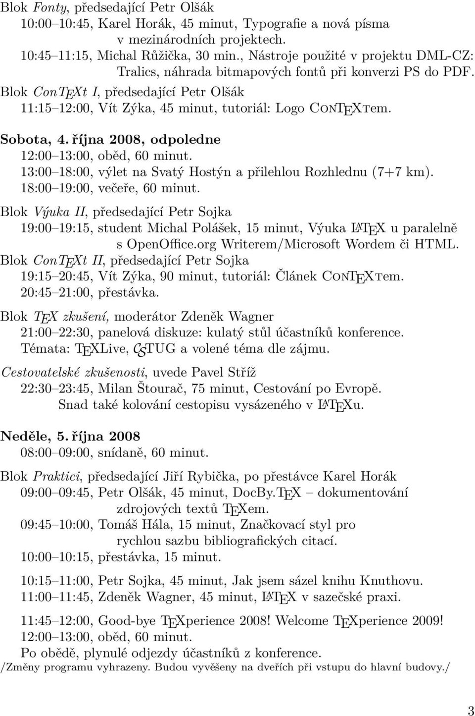 Sobota, 4. října 2008, odpoledne 12:00 13:00, oběd, 60 minut. 13:00 18:00, výlet na Svatý Hostýn a přilehlou Rozhlednu (7+7 km). 18:00 19:00, večeře, 60 minut.