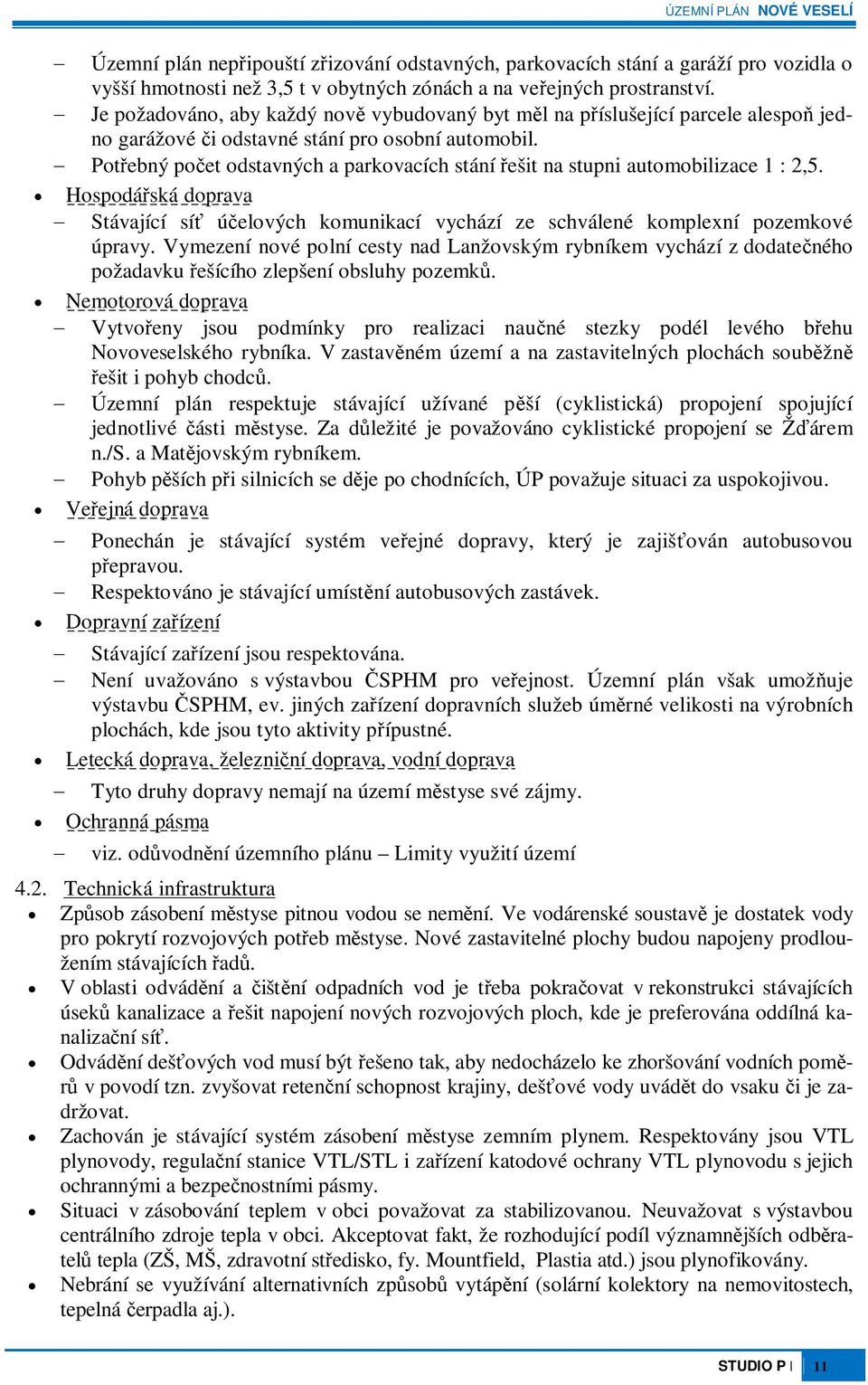 Potebný poet odstavných a parkovacích stání ešit na stupni automobilizace 1 : 2,5. Hospodáská doprava Stávající sí úelových komunikací vychází ze schválené komplexní pozemkové úpravy.