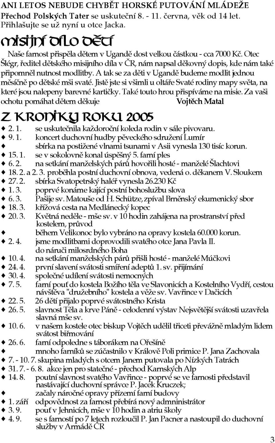 Otec Šlégr, øeditel dìtského misijního díla v ÈR, nám napsal dìkovný dopis, kde nám také pøipomnìl nutnost modlitby. A tak se za dìti v Ugandì budeme modlit jednou mìsíènì po dìtské mši svaté.