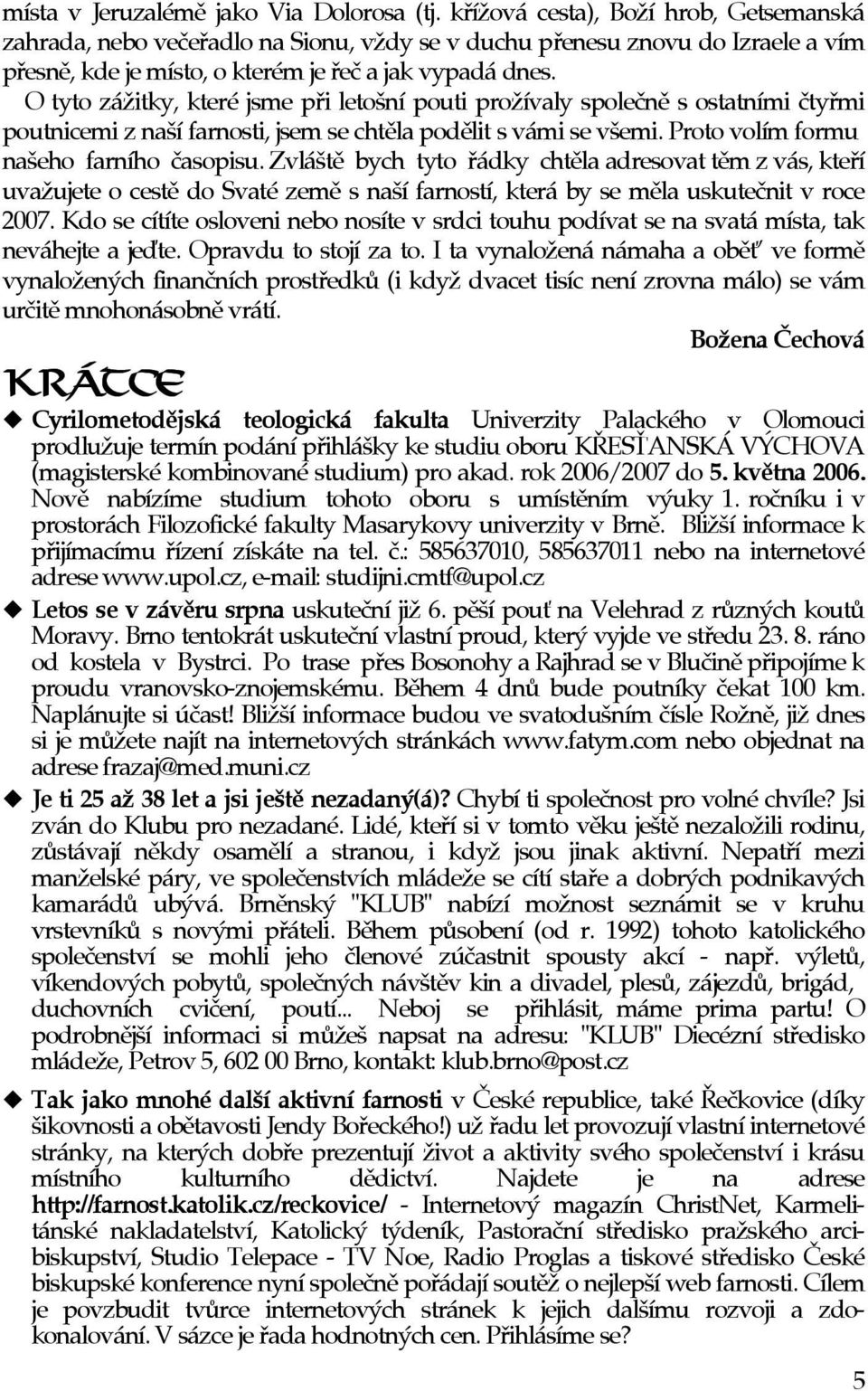 O tyto zá itky, které jsme pøi letošní pouti pro ívaly spoleènì s ostatními ètyømi poutnicemi z naší farnosti, jsem se chtìla podìlit s vámi se všemi. Proto volím formu našeho farního èasopisu.