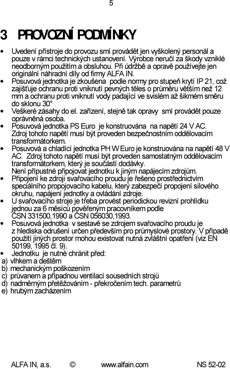 Posuvová jednotka je zkoušena podle normy pro stupeň krytí IP 21, což zajišťuje ochranu proti vniknutí pevných těles o průměru větším než 12 mm a ochranu proti vniknutí vody padající ve svislém až