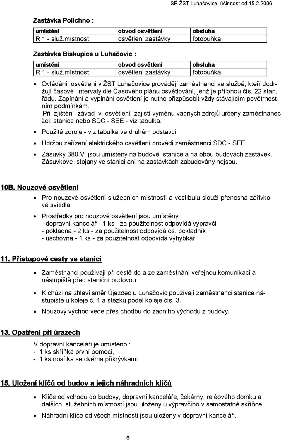 22 stan. řádu. Zapínání a vypínání osvětlení je nutno přizpůsobit vždy stávajícím povětrnostním podmínkám. Při zjištění závad v osvětlení zajistí výměnu vadných zdrojů určený zaměstnanec žel.