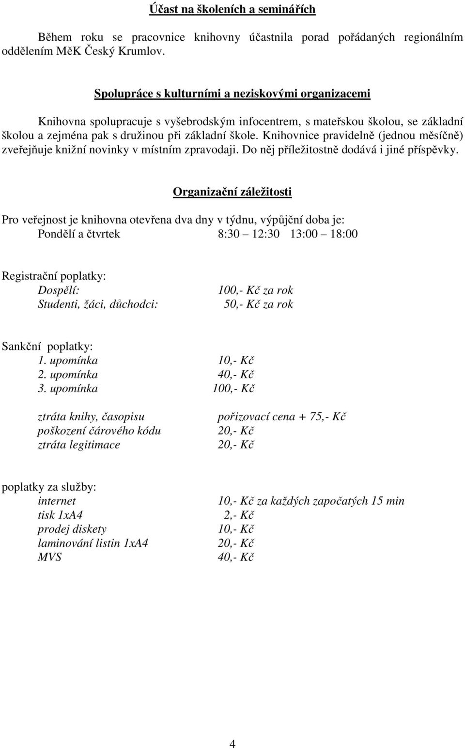 Knihovnice pravidelně (jednou měsíčně) zveřejňuje knižní novinky v místním zpravodaji. Do něj příležitostně dodává i jiné příspěvky.