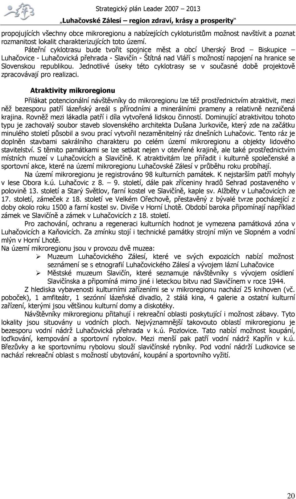 Jednotlivé úseky této cyklotrasy se v současné době projektově zpracovávají pro realizaci.