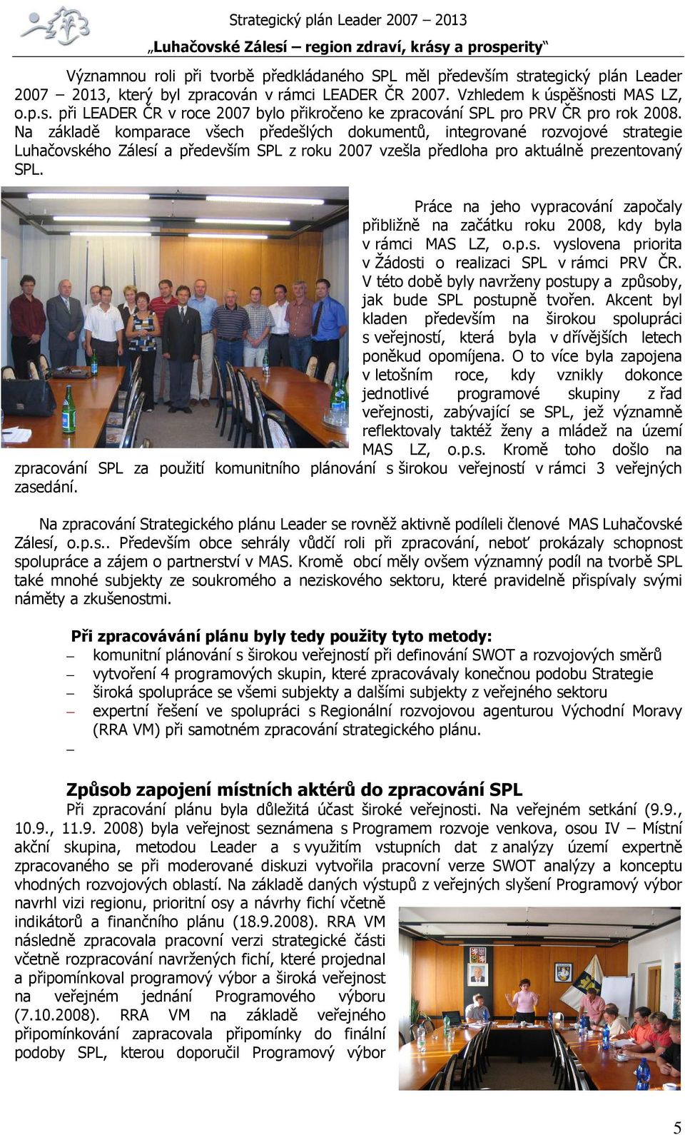 Práce na jeho vypracování započaly přibližně na začátku roku 2008, kdy byla v rámci MAS LZ, o.p.s. vyslovena priorita v Žádosti o realizaci SPL v rámci PRV ČR.