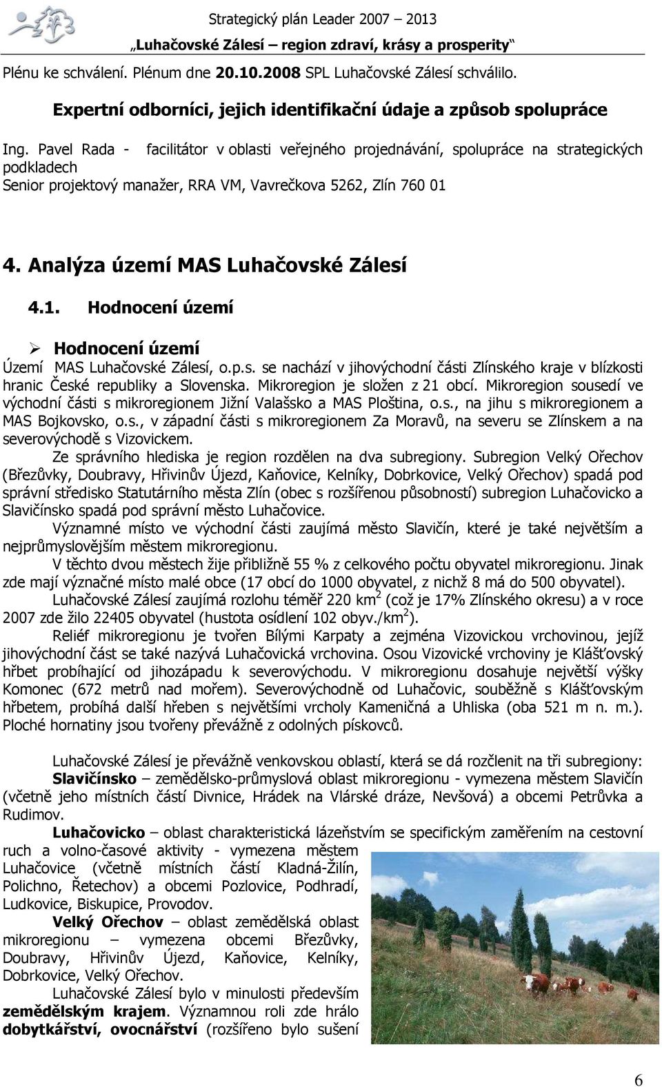Analýza území MAS Luhačovské Zálesí 4.1. Hodnocení území Hodnocení území Území MAS Luhačovské Zálesí, o.p.s. se nachází v jihovýchodní části Zlínského kraje v blízkosti hranic České republiky a Slovenska.