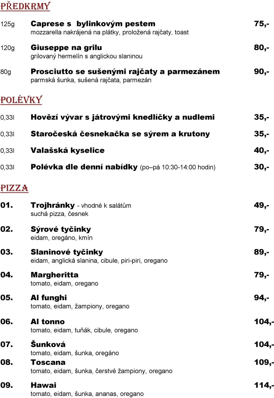 kyselice 40,- 0,33l Polévka dle denní nabídky (po pá 10:30-14:00 hodin) 30,- PIZZA 01. Trojhránky - vhodné k salátům 49,- suchá pizza, česnek 02. Sýrové tyčinky 79,- eidam, oregáno, kmín 03.