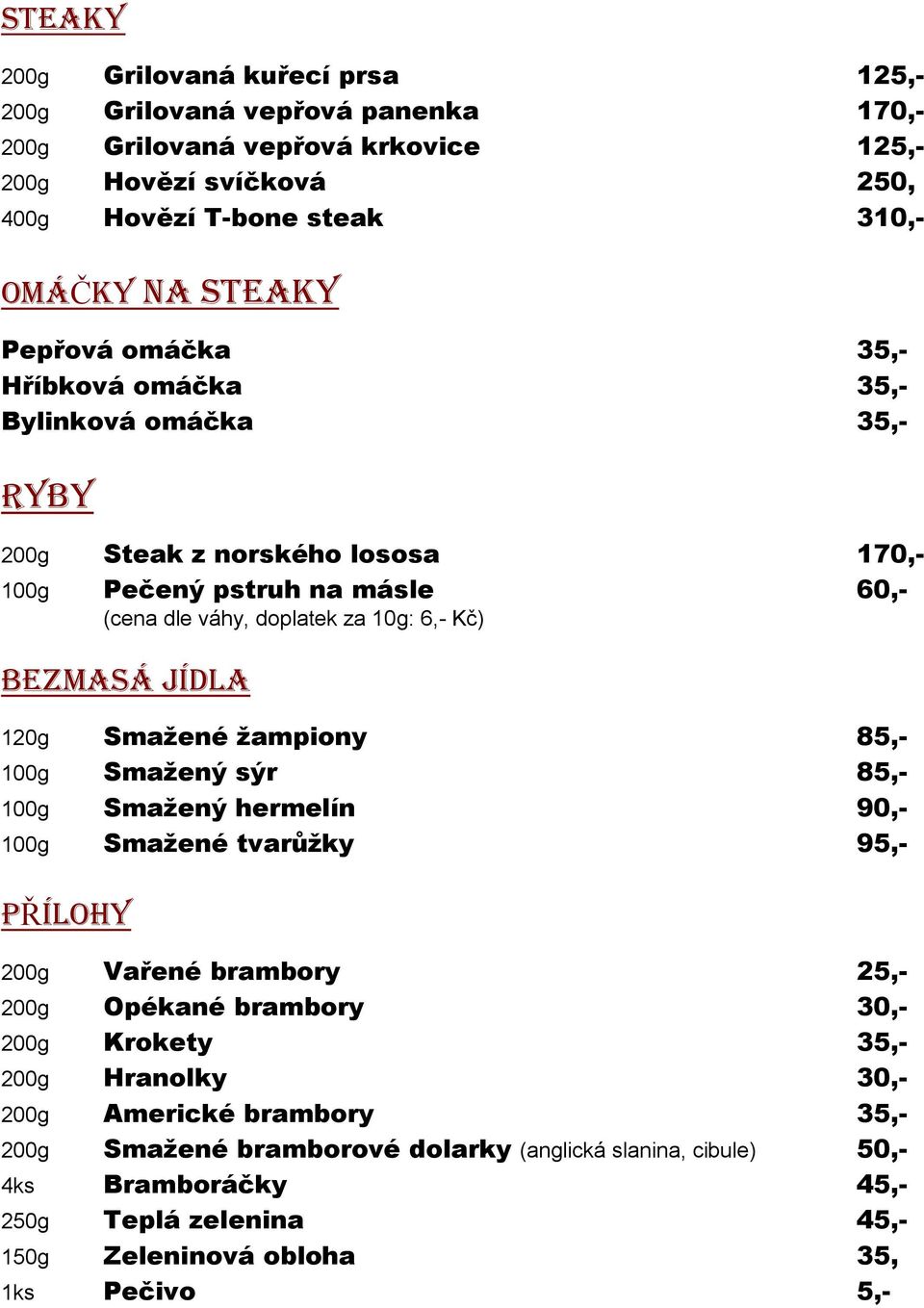 JÍDLA 120g Smaţené ţampiony 85,- 100g Smaţený sýr 85,- 100g Smaţený hermelín 90,- 100g Smaţené tvarůţky 95,- PŘÍLOHY 200g Vařené brambory 25,- 200g Opékané brambory 30,- 200g Krokety 35,-