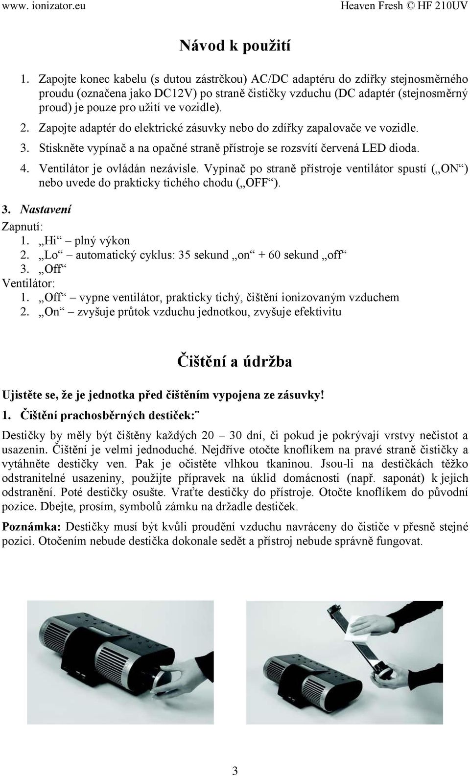 vozidle). 2. Zapojte adaptér do elektrické zásuvky nebo do zdířky zapalovače ve vozidle. 3. Stiskněte vypínač a na opačné straně přístroje se rozsvítí červená LED dioda. 4.