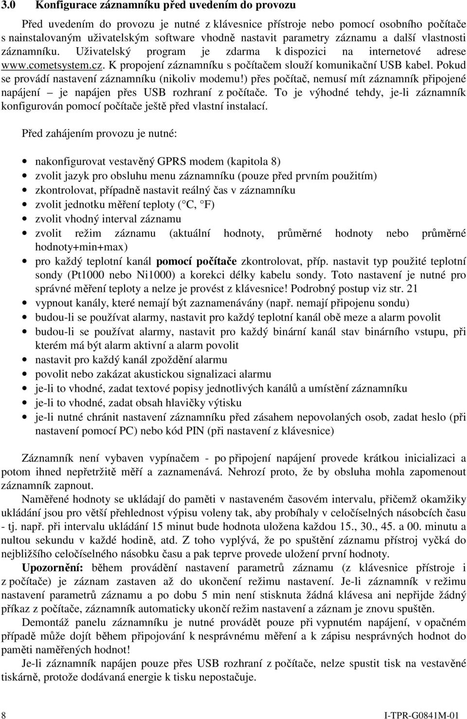 Pokud se provádí nastavení záznamníku (nikoliv modemu!) přes počítač, nemusí mít záznamník připojené napájení je napájen přes USB rozhraní z počítače.