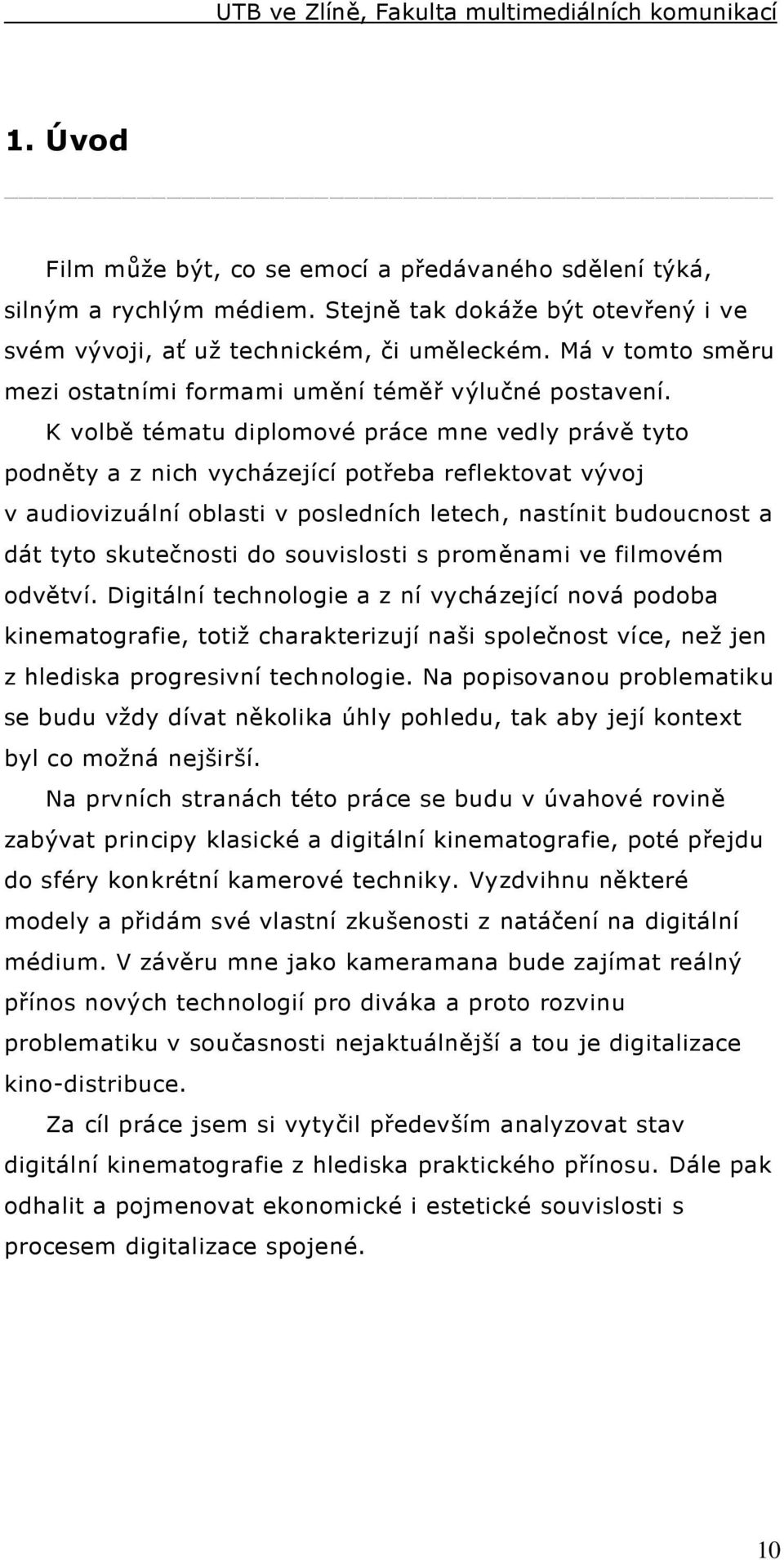 K volbě tématu diplomové práce mne vedly právě tyto podněty a z nich vycházející potřeba reflektovat vývoj v audiovizuální oblasti v posledních letech, nastínit budoucnost a dát tyto skutečnosti do
