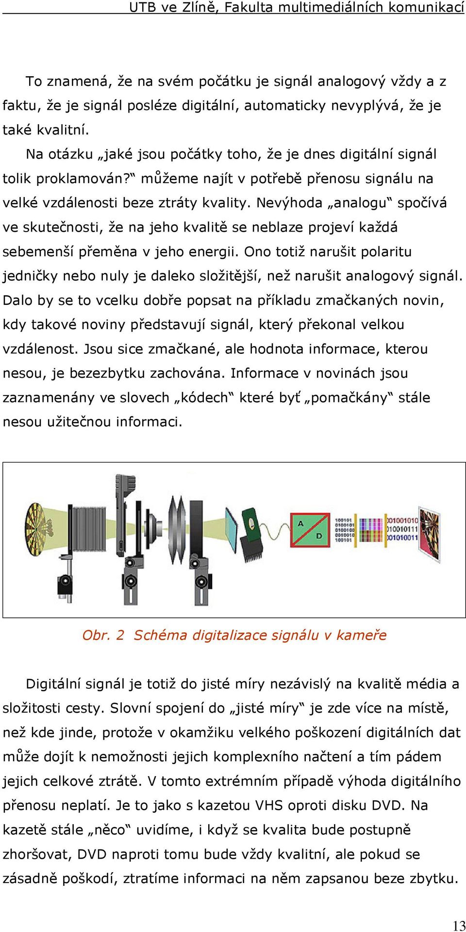 Nevýhoda analogu spočívá ve skutečnosti, že na jeho kvalitě se neblaze projeví každá sebemenší přeměna v jeho energii.