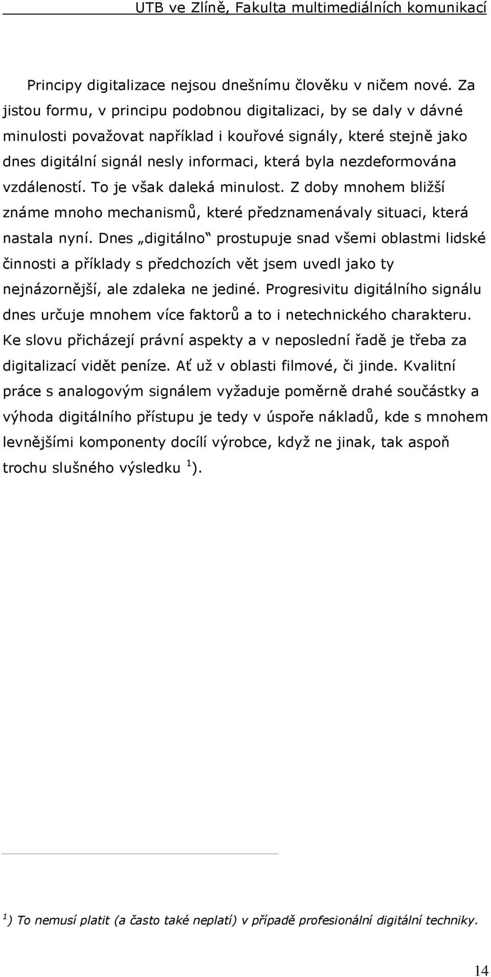 nezdeformována vzdáleností. To je však daleká minulost. Z doby mnohem bližší známe mnoho mechanismů, které předznamenávaly situaci, která nastala nyní.