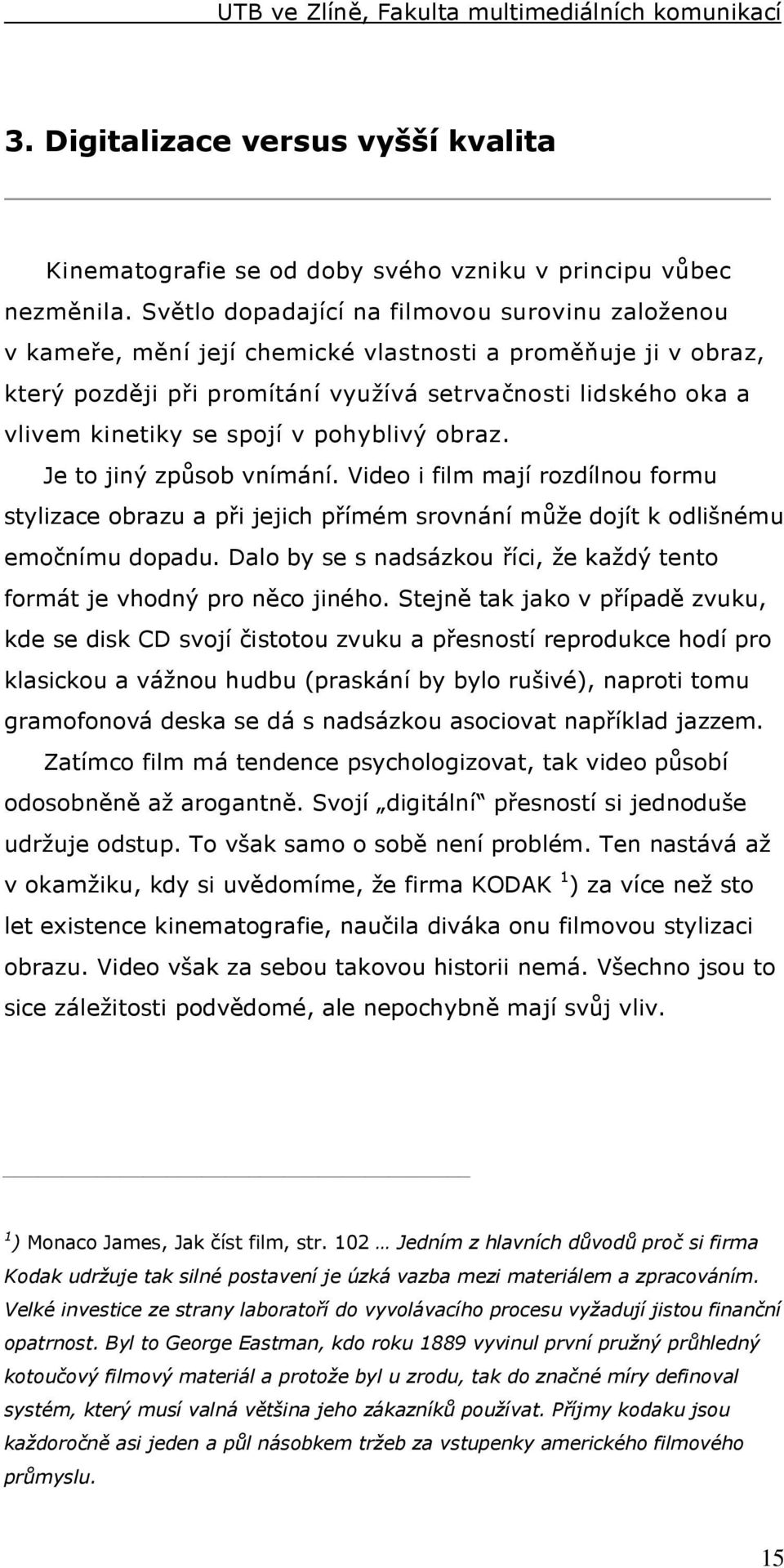 spojí v pohyblivý obraz. Je to jiný způsob vnímání. Video i film mají rozdílnou formu stylizace obrazu a při jejich přímém srovnání může dojít k odlišnému emočnímu dopadu.